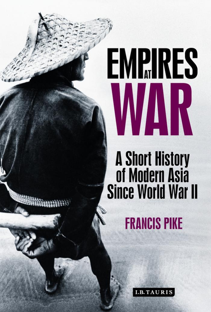 Empires at War: A Short History of Modern Asia Since World War II by Francis Pike