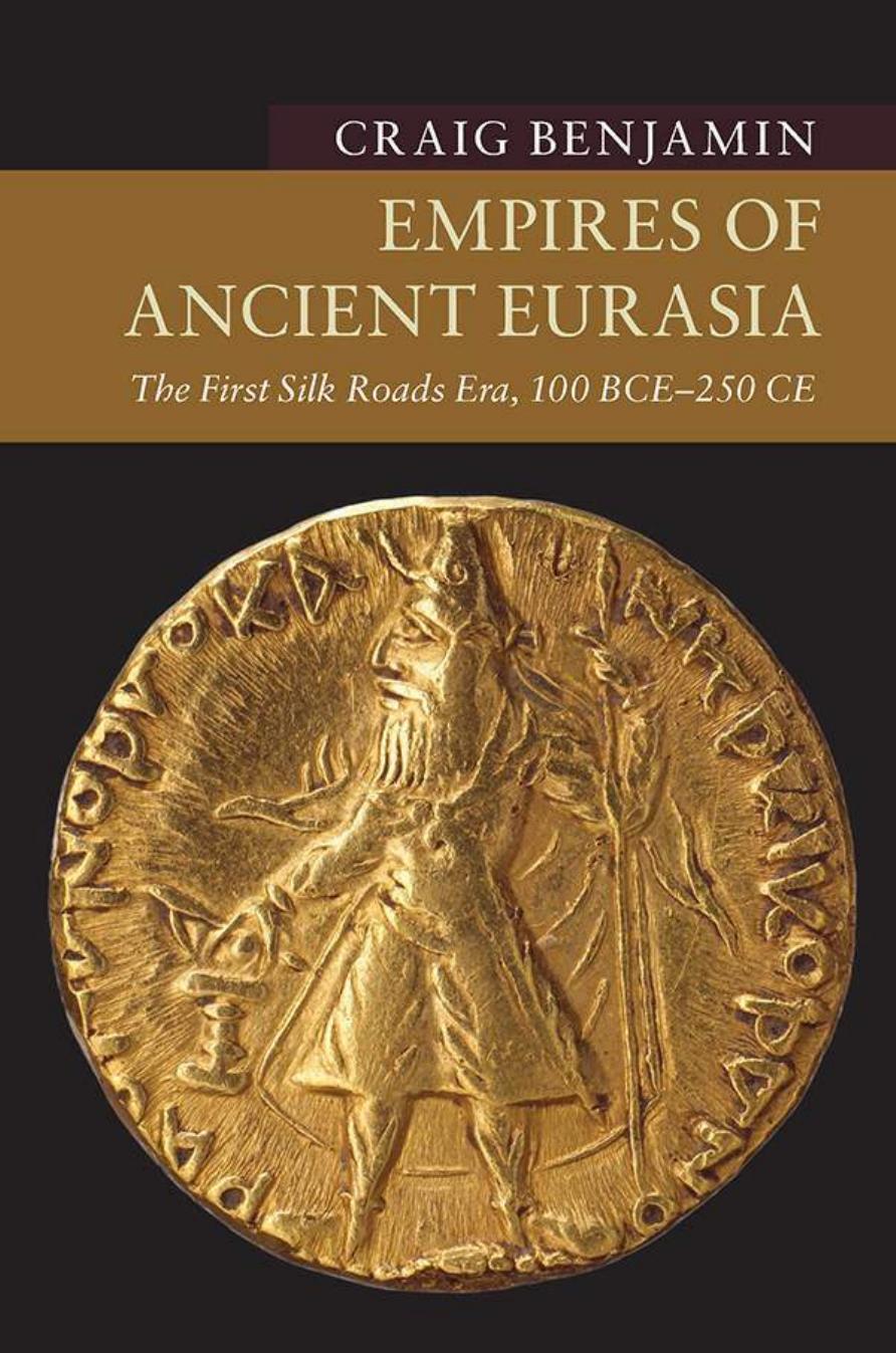 Empires of Ancient Eurasia: The First Silk Roads Era, 100 Bce - 250 Ce by Craig Benjamin