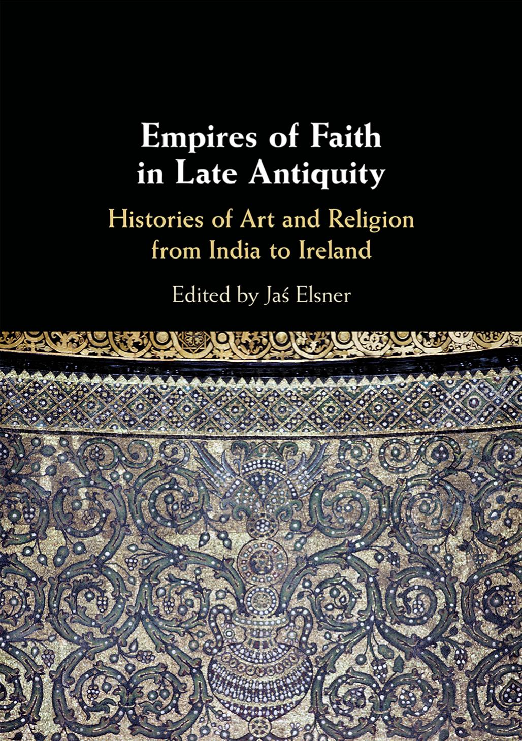 Empires of Faith in Late Antiquity: Histories of Art and Religion from India to Ireland by Jaś Elsner