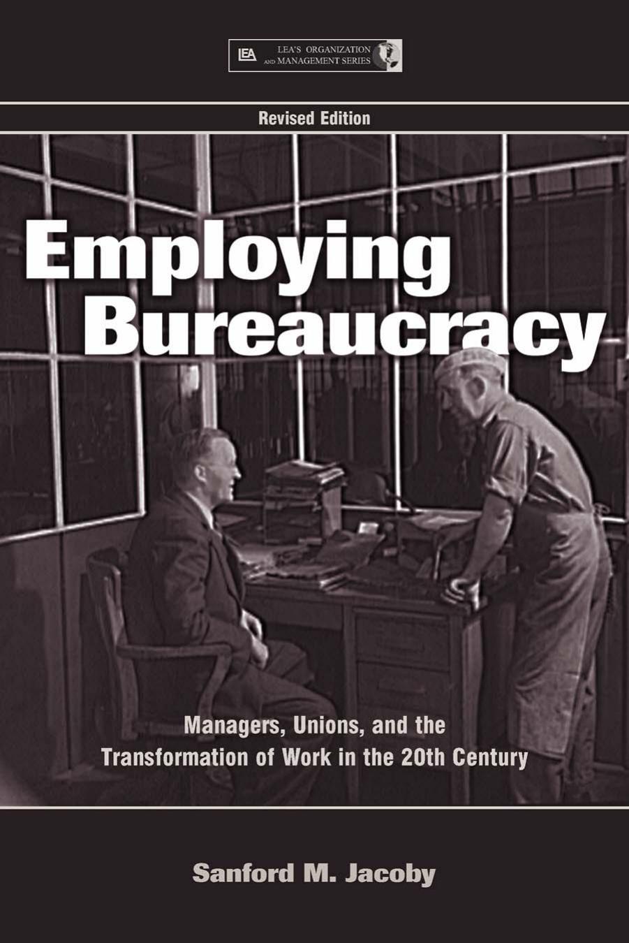 Employing Bureaucracy: Managers, Unions, and the Transformation of Work in the 20th Century by Sanford M. Jacoby