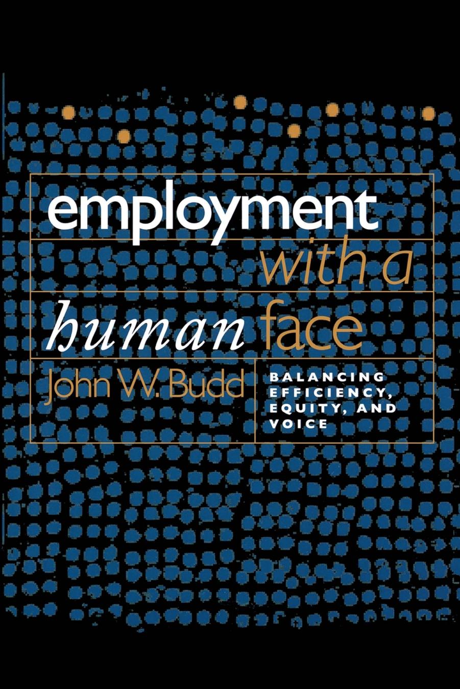 Employment with a Human Face: Balancing Efficiency, Equity, and Voice by John W. Budd