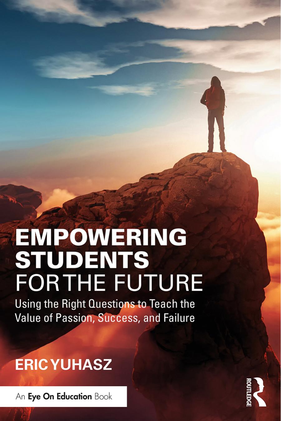 Empowering Students for the Future: Using the Right Questions to Teach the Value of Passion, Success, and Failure by Eric Yuhasz