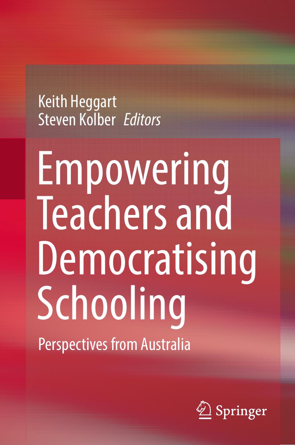 Empowering Teachers and Democratising Schooling: Perspectives from Australia by Keith Heggart Steven Kolber