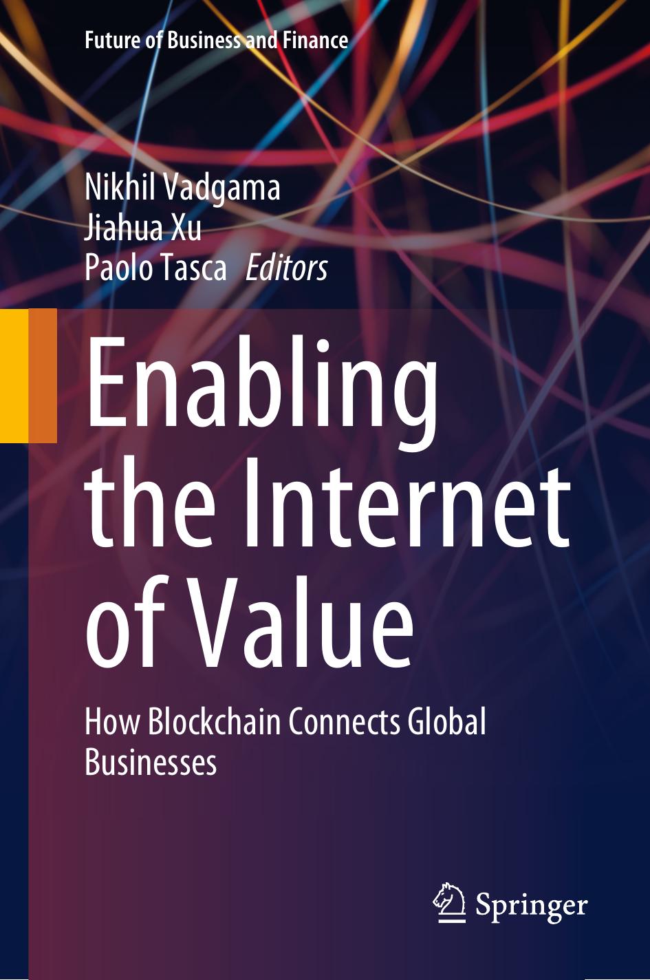 Enabling the Internet of Value: How Blockchain Connects Global Businesses (Future of Business and Finance) by Nikhil Vadgama (editor) Jiahua Xu (editor) Paolo Tasca (editor)
