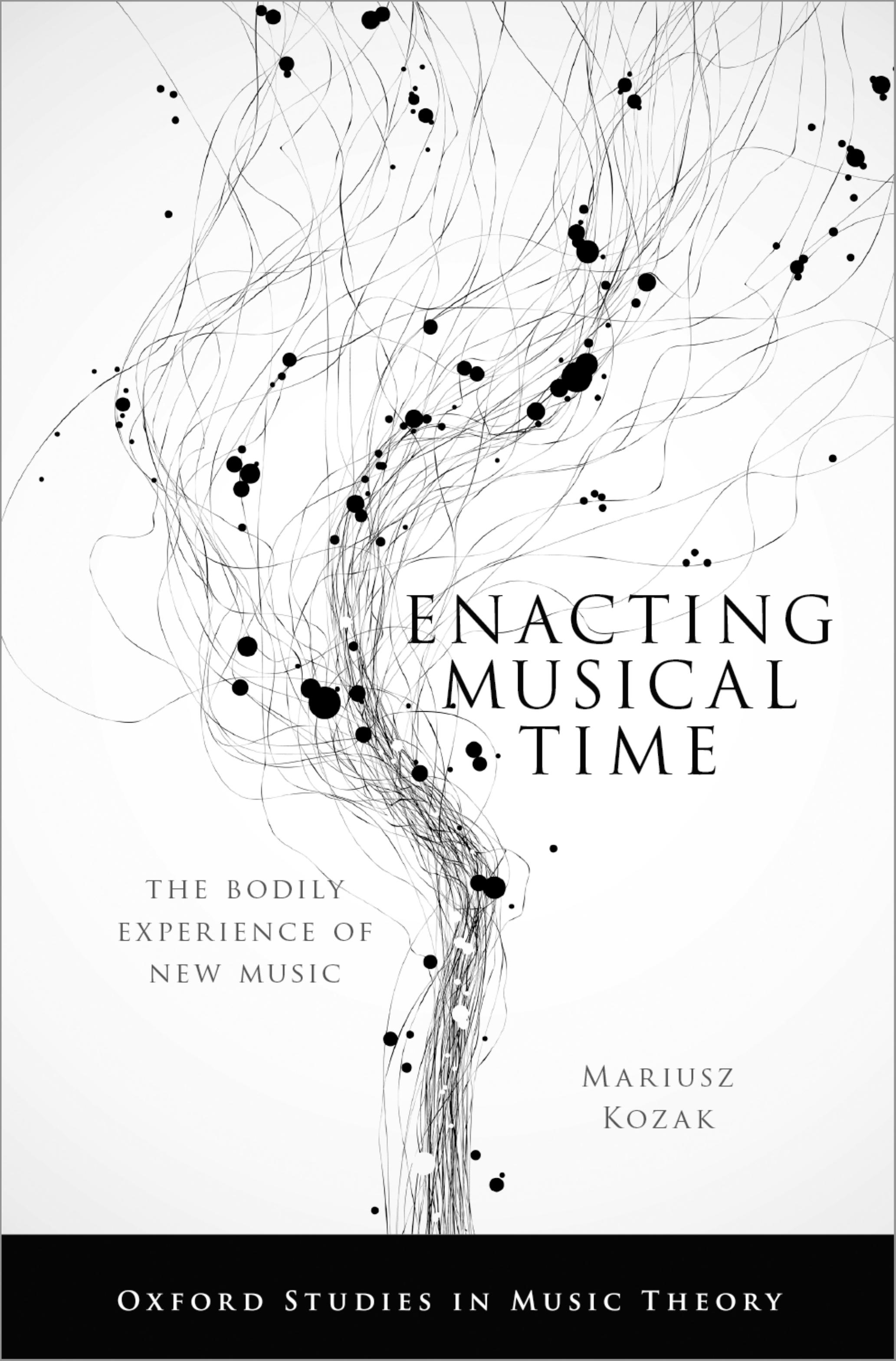 Enacting Musical Time: The Bodily Experience of New Music (Oxford Studies in Music Theory) by Mariusz Kozak
