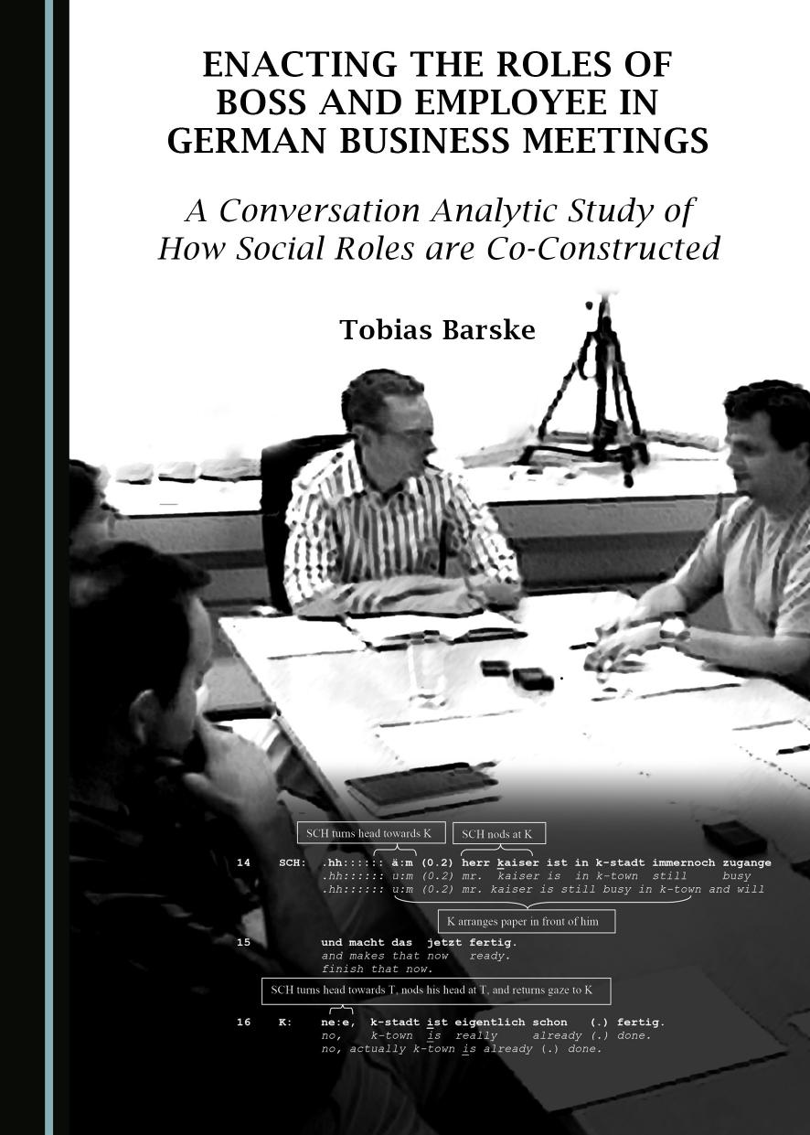 Enacting the Roles of Boss and Employee in German Business Meetings: A Conversation Analytic Study of How Social Roles Are Co-Constructed by Tobias Barske