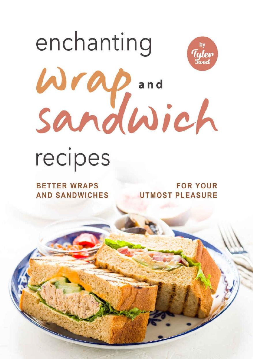Enchanting Wrap and Sandwich Recipes: Better Wraps and Sandwiches for Your Utmost Pleasure by Sweet Tyler