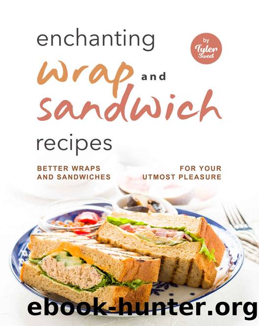 Enchanting Wrap and Sandwich Recipes: Better Wraps and Sandwiches for Your Utmost Pleasure by Tyler Sweet