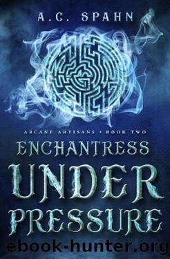 Enchantress Under Pressure: An Urban Fantasy Novel (Arcane Artisans Book 2) by A. C. Spahn