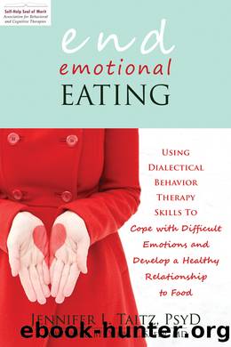 End Emotional Eating: Using Dialectical Behavior Therapy Skills to Cope With Difficult Emotions and Develop a Healthy Relationship to Food by Jennifer Taitz