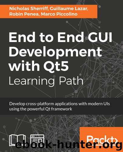 End to End GUI Development with Qt5 by Marco Piccolino & Robin Penea & Guillaume Lazar & Nicholas Sherriff