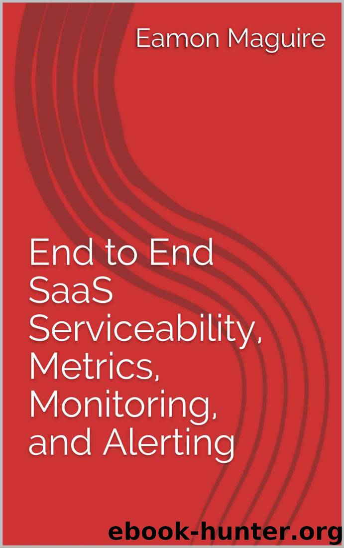 End to End SaaS Serviceability, Metrics, Monitoring, and Alerting by Eamon Maguire