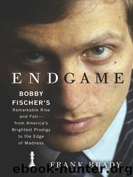 Endgame: Bobby Fischer's Remarkable Rise and Fall - From America's Brightest Prodigy to the Edge of Madness by Frank Brady