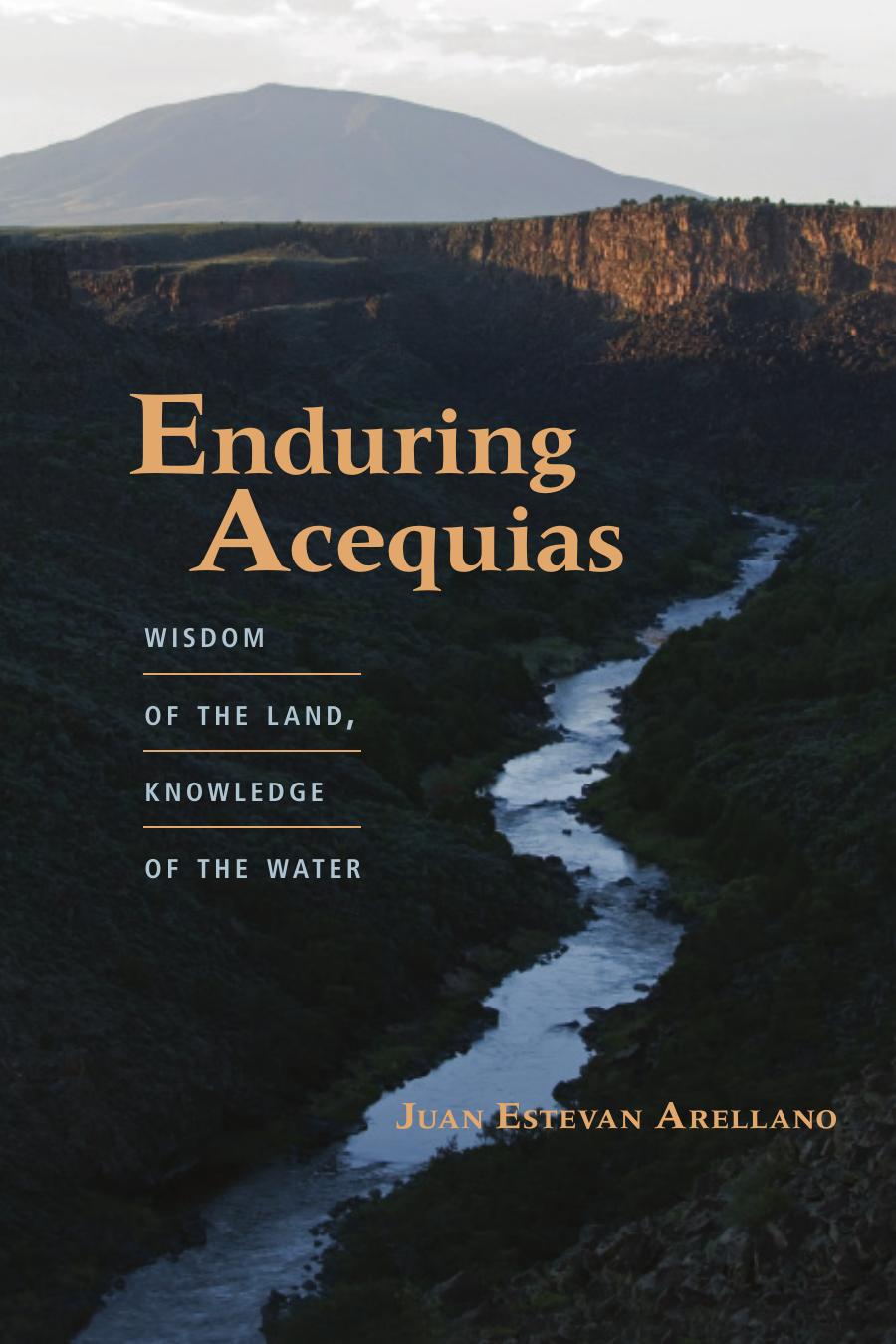 Enduring Acequias: Wisdom of the Land, Knowledge of the Water by Juan Estevan Arellano