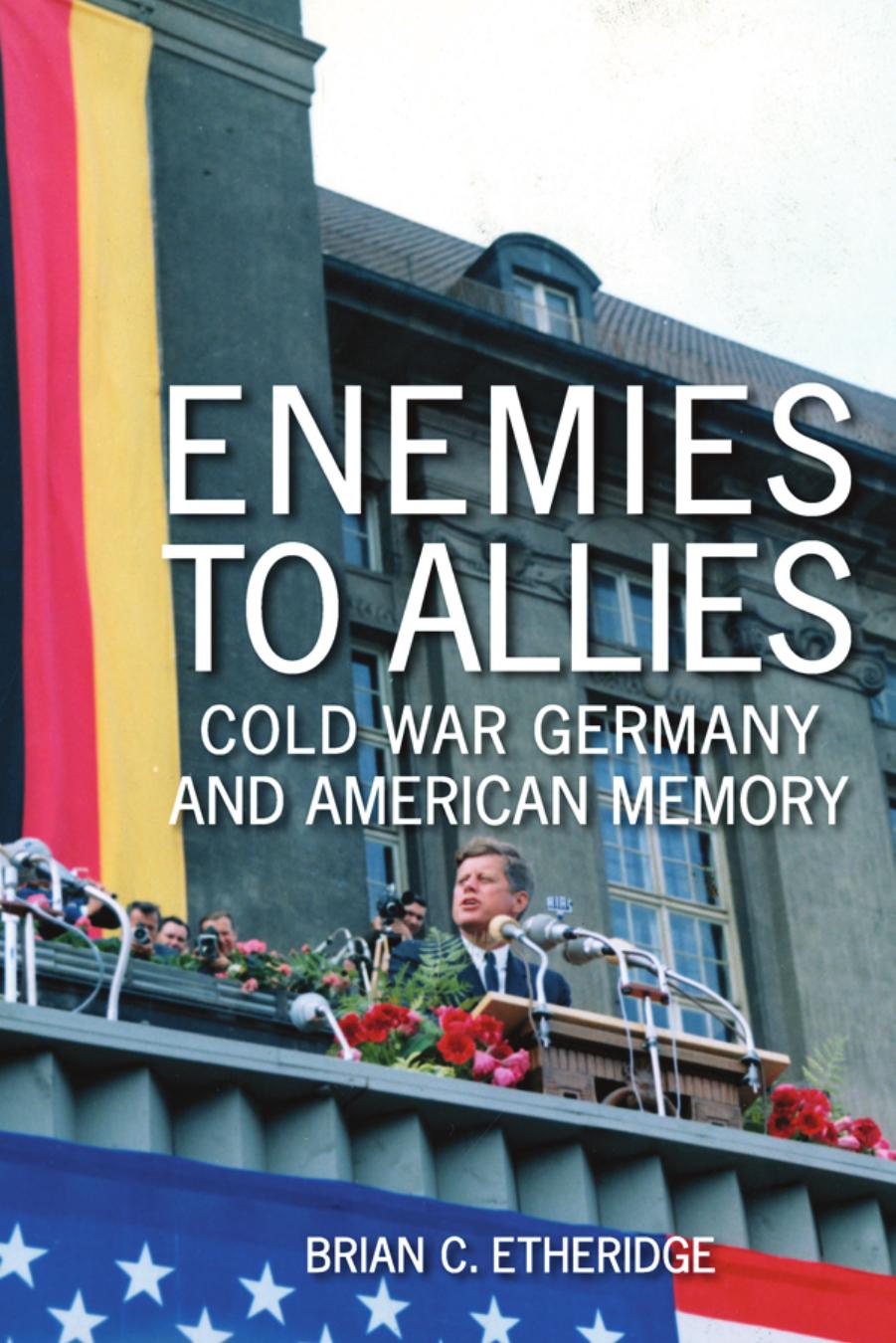 Enemies to Allies: Cold War Germany and American Memory by Unknow