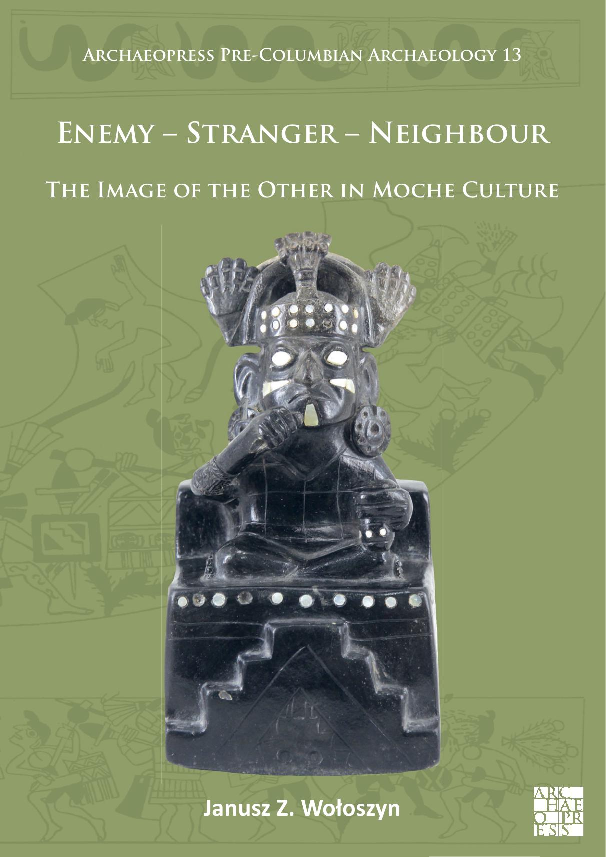 Enemy - Stranger - Neighbour: The Image of the Other in Moche Culture by Janusz Z. Wołoszyn