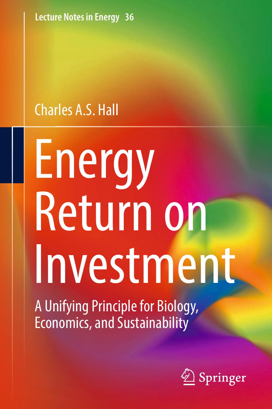 Energy Return on Investment: A Unifying Principle for Biology, Economics, and Sustainability by Charles A.S. Hall (auth.)