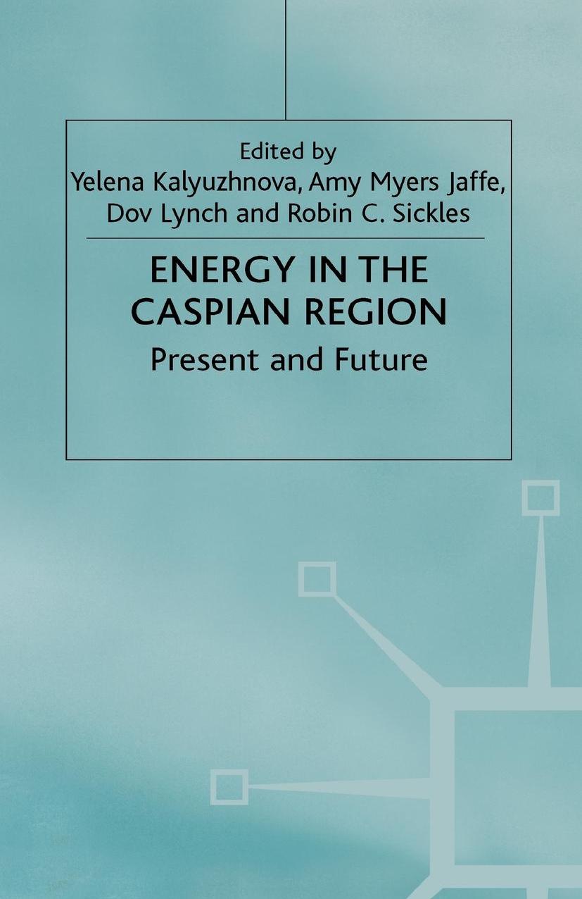 Energy in the Caspian Region: Present and Future by Yelena Kalyuzhnova Amy Myers Jaffe Dov Lynch Robin C. Sickles (eds.)