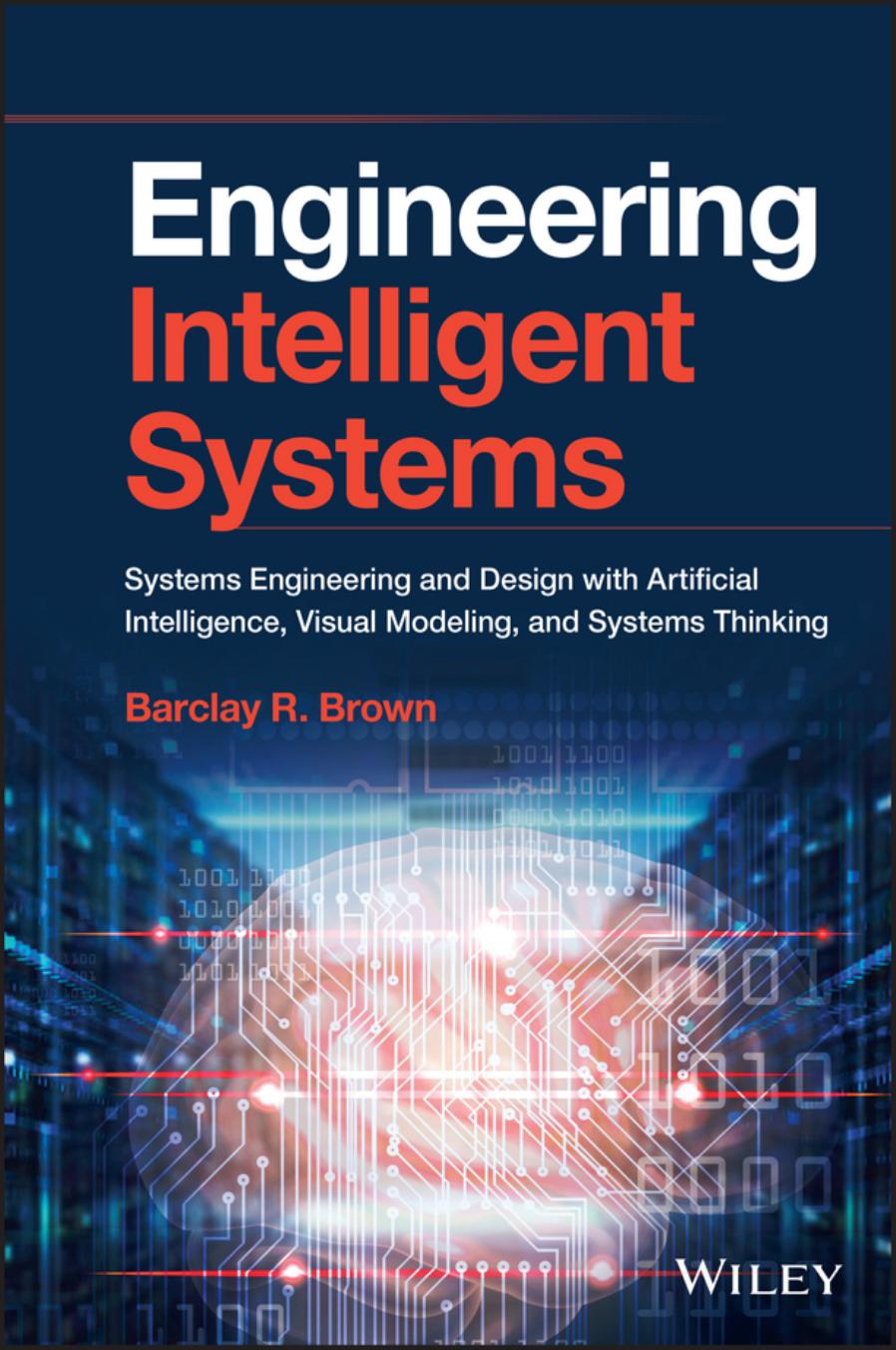 Engineering Intelligent Systems: Systems Engineering and Design with Artificial Intelligence, Visual Modeling, and Systems Thinking by Barclay R. Brown