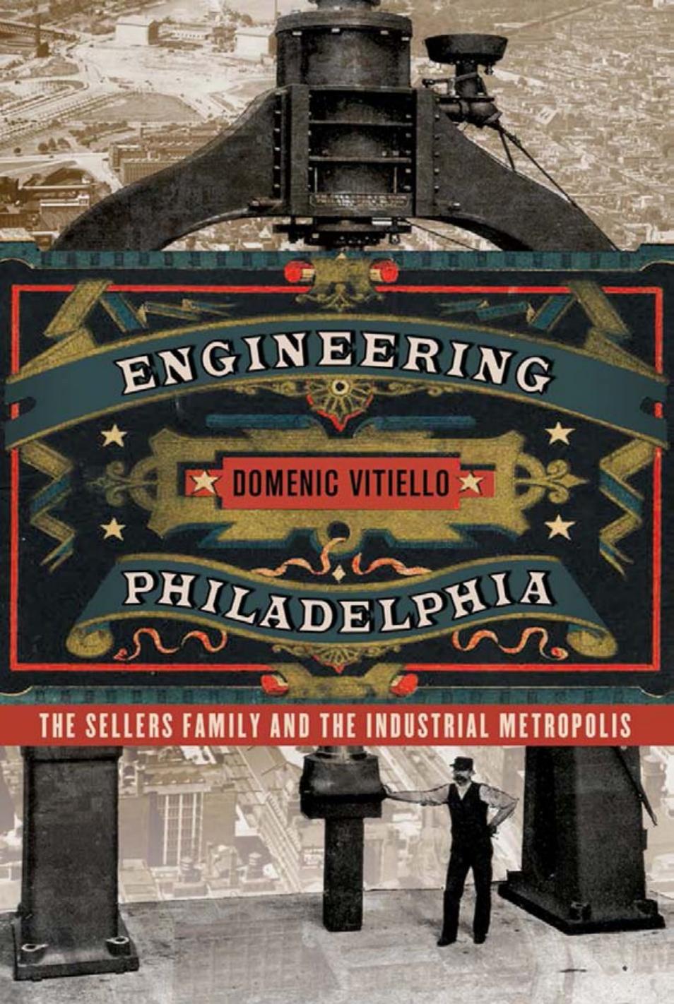 Engineering Philadelphia: The Sellers Family and the Industrial Metropolis by by Domenic Vitiello