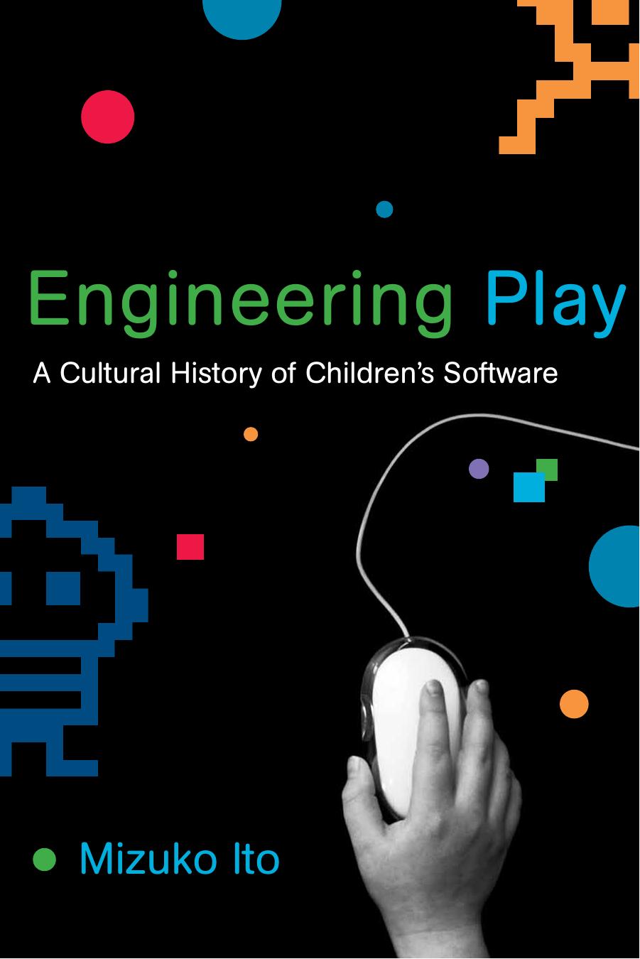 Engineering Play: A Cultural History of Children's Software by Ito Mizuko