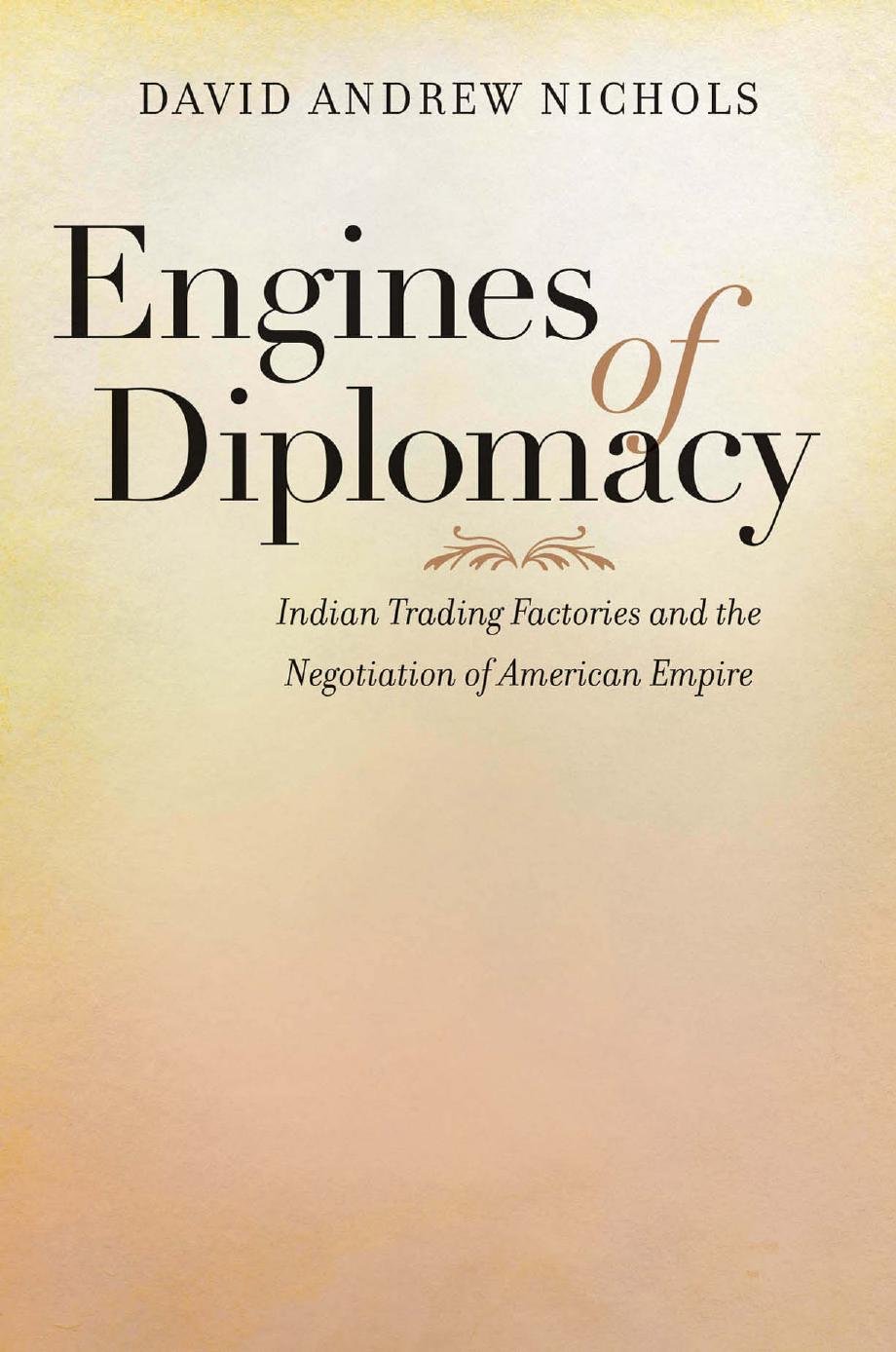 Engines of Diplomacy: Indian Trading Factories and the Negotiation of American Empire by David Andrew Nichols