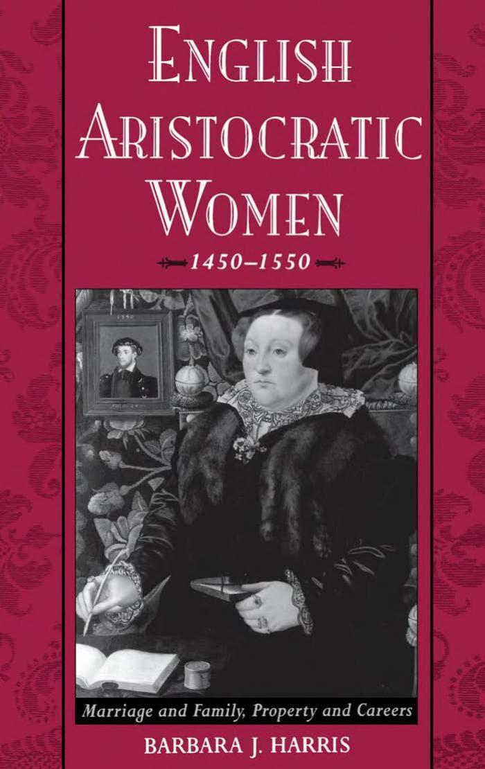 English Aristocratic Women, 1450-1550: Marriage and Family, Property and Careers by Barbara J. Harris