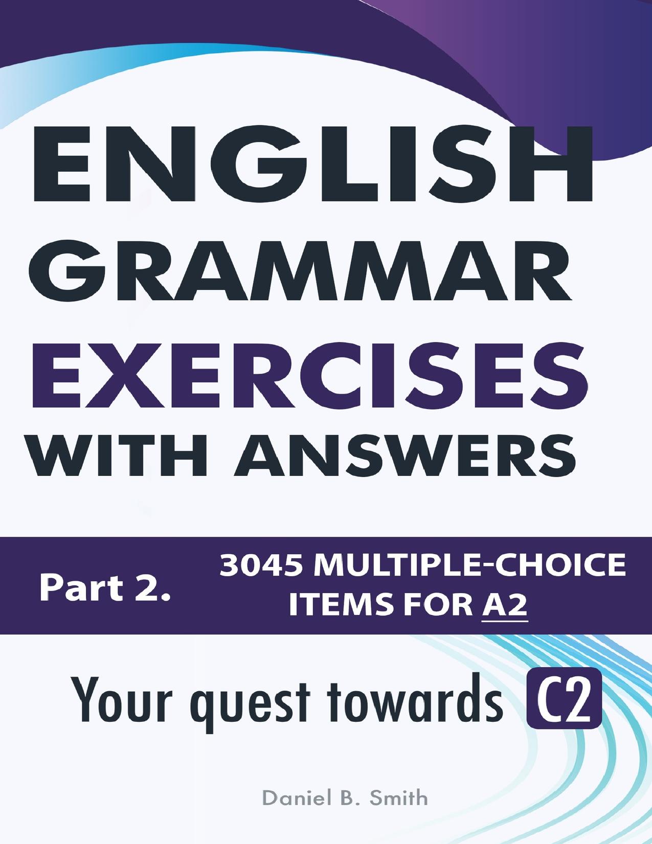 English Grammar Exercises with answers Part 2: Your quest towards C2 by Smith Daniel B