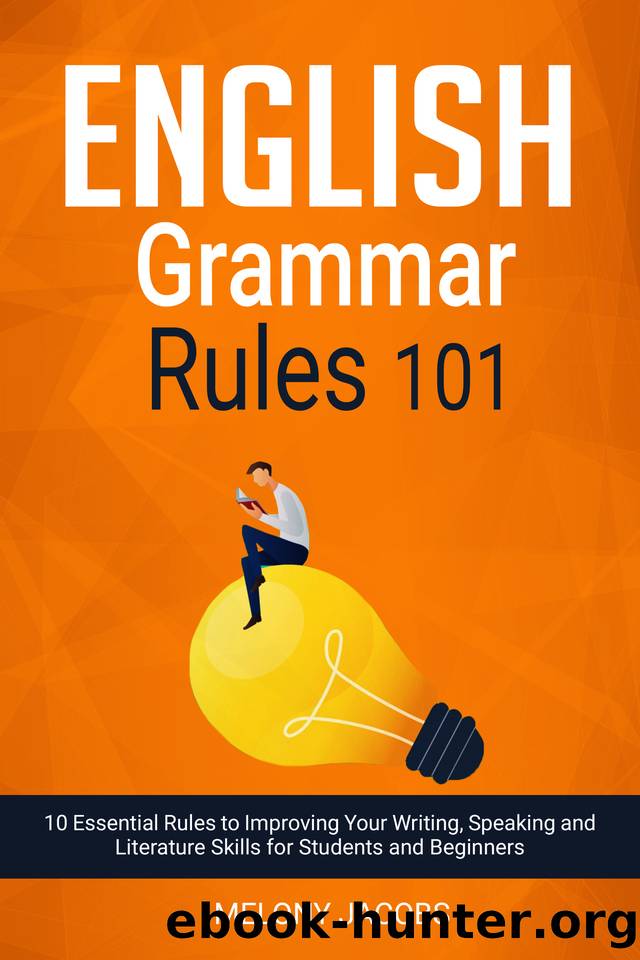 English Grammar Rules 101: 10 Essential Rules to Improving Your Writing, Speaking and Literature Skills for Students and Beginners by Jacobs Melony