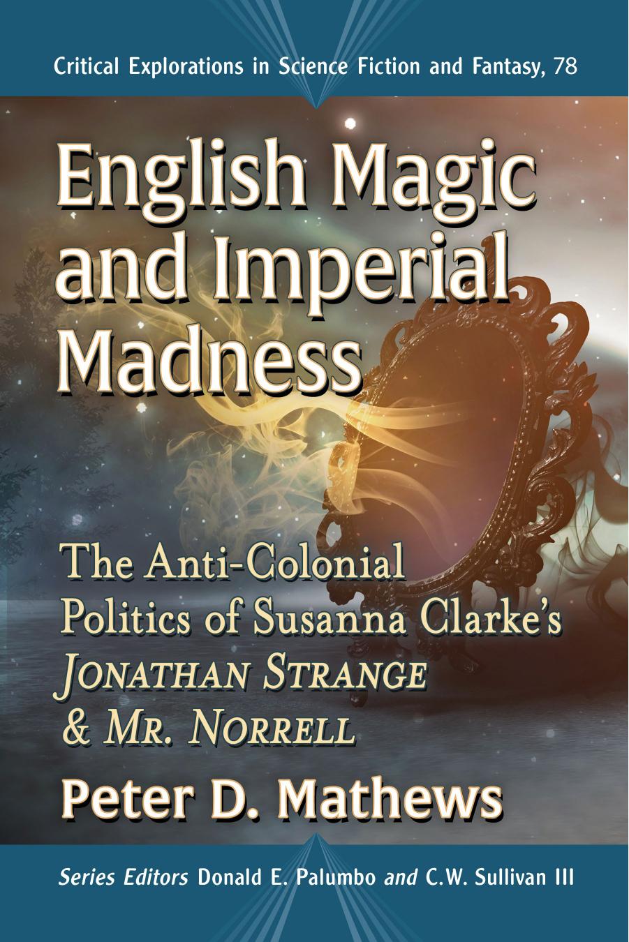 English Magic and Imperial Madness: The Anti-Colonial Politics of Susanna Clarkeâs Jonathan Strange and Mr. Norrell by Peter D. Mathews