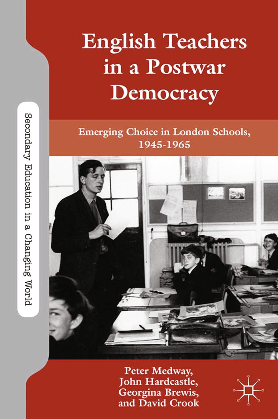 English Teachers in a Postwar Democracy: Emerging Choice in London Schools, 1945â1965 by Peter Medway John Hardcastle Georgina Brewis David Crook (auth.)