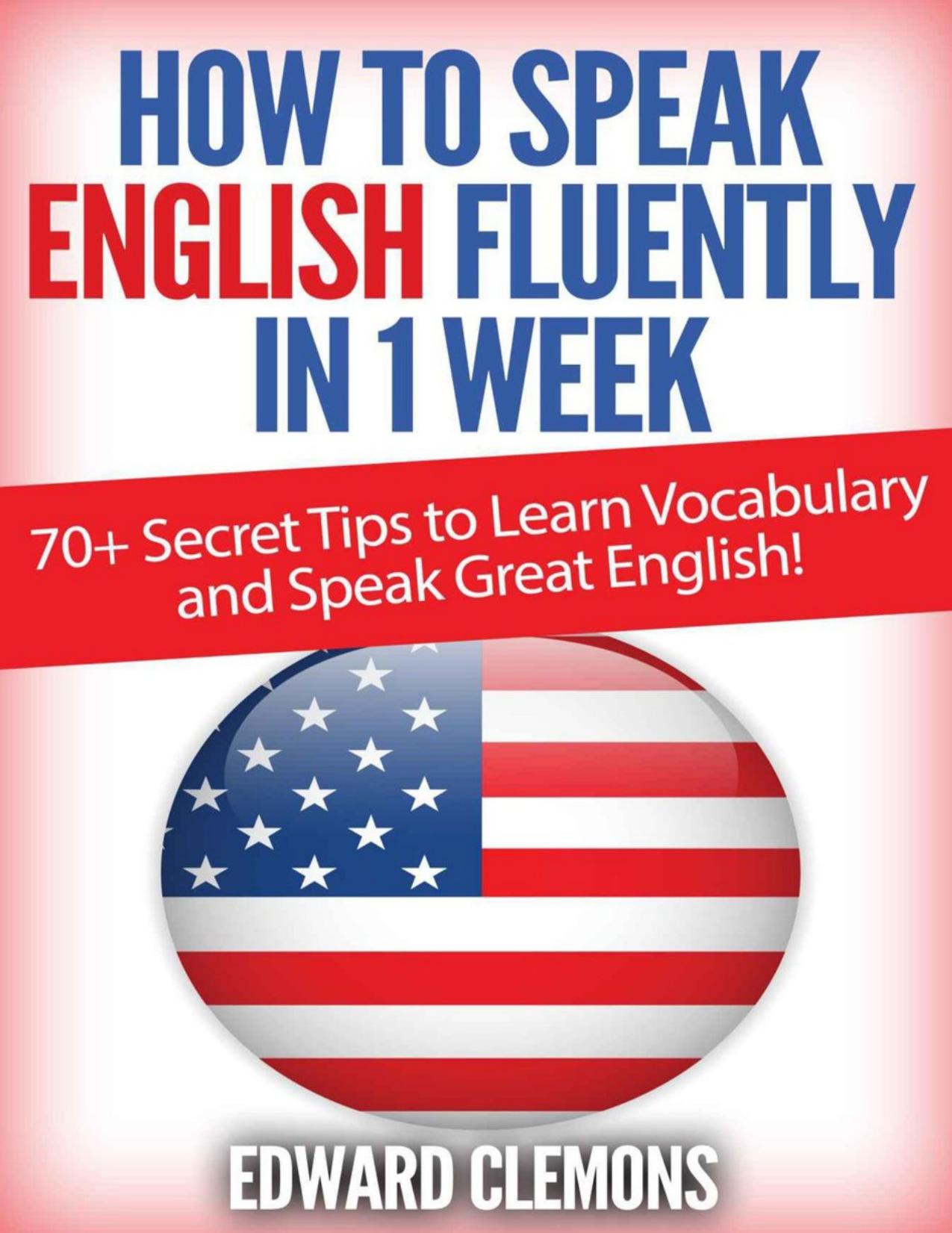 English: How to Speak English Fluently in 1 Week: Over 70+ SECRET TIPS to Learn Vocabulary and Speak Great English! by Clemons Edward