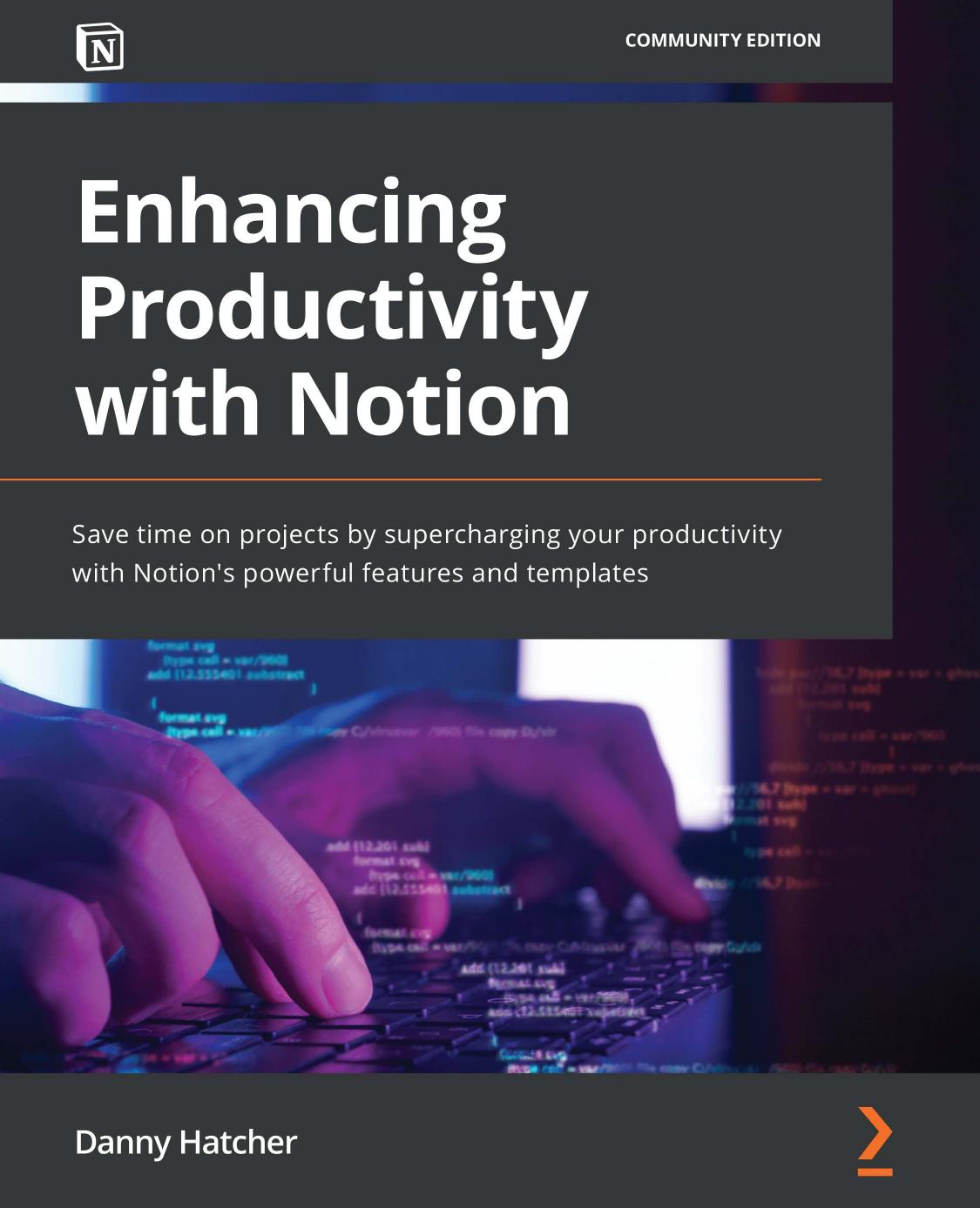 Enhancing Productivity With Notion: Save Time on Projects by Supercharging Your Productivity With Notion's Powerful Features and Templates by Danny Hatcher