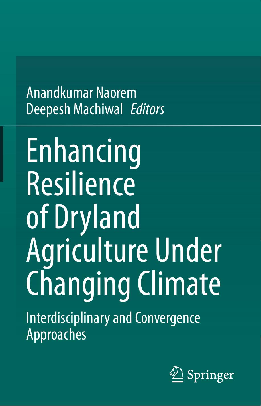 Enhancing Resilience of Dryland Agriculture Under Changing Climate: Interdisciplinary and Convergence Approaches by Anandkumar Naorem Deepesh Machiwal