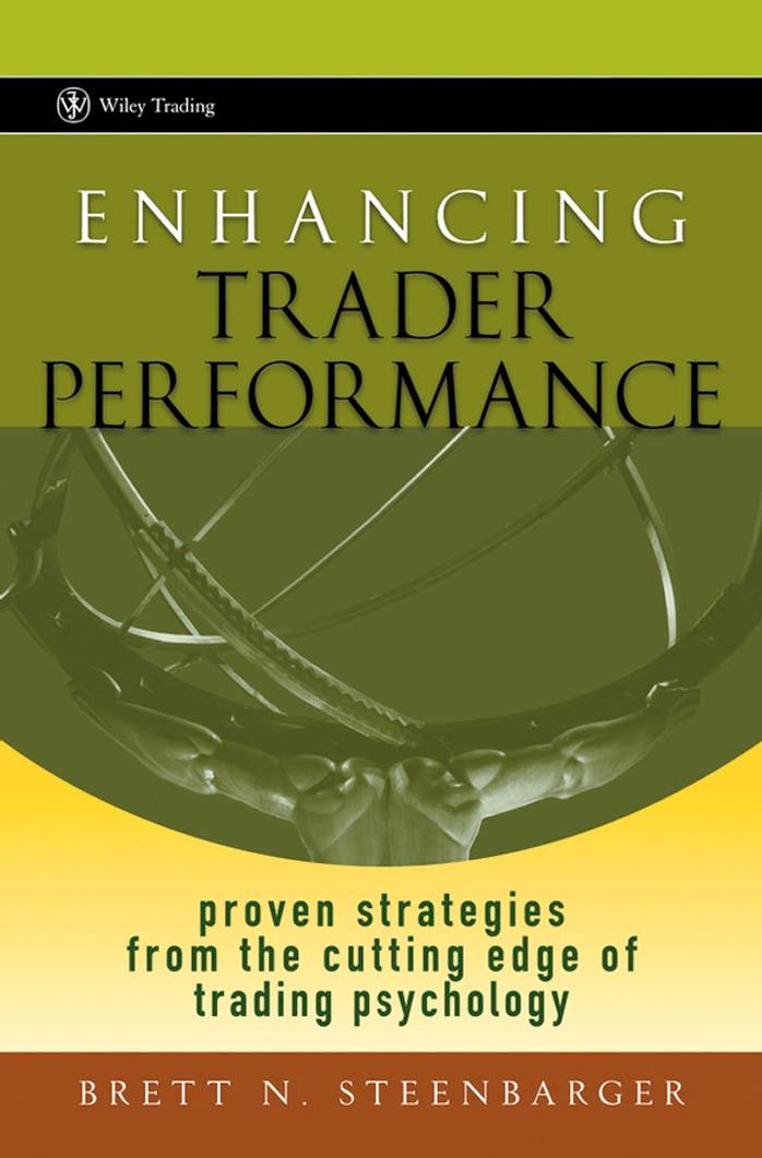 Enhancing Trader Performance. Proven Strategies from the Cutting Edge of Trading Psychology by Brett N. Steenbarger