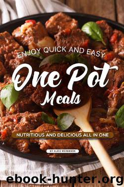 Enjoy Quick and Easy One Pot Meals: Nutritious and Delicious all in One by Alice Waterson