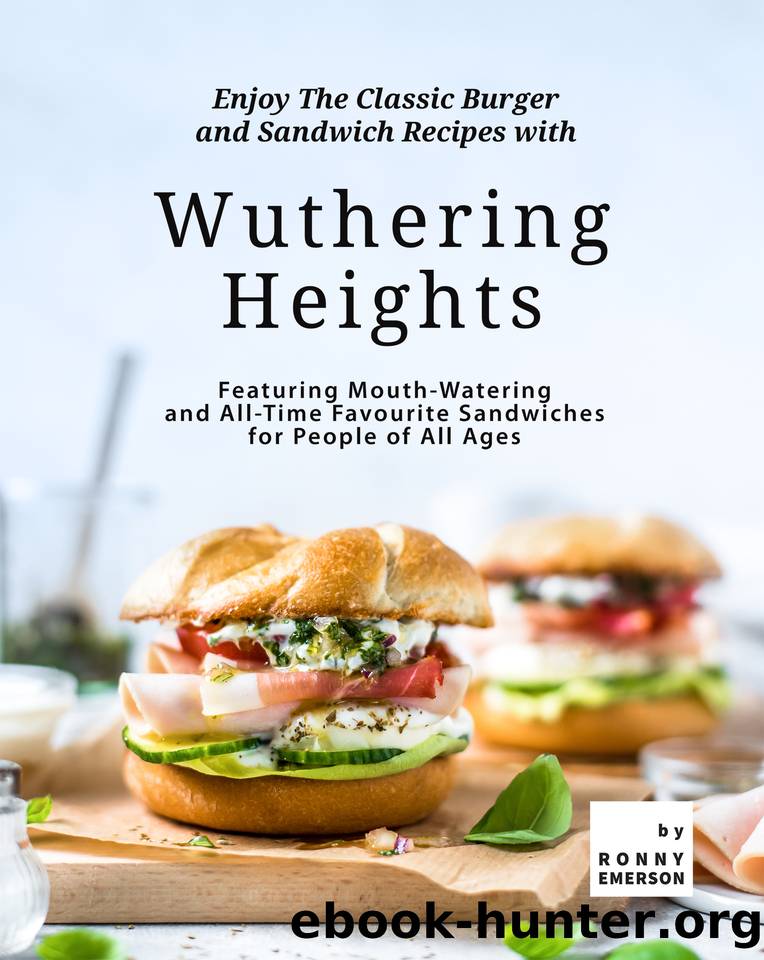 Enjoy The Classic Burger and Sandwich Recipes with Wuthering Heights: Featuring Mouth-Watering and All-Time Favourite Sandwiches for People of All Ages by Emerson Ronny