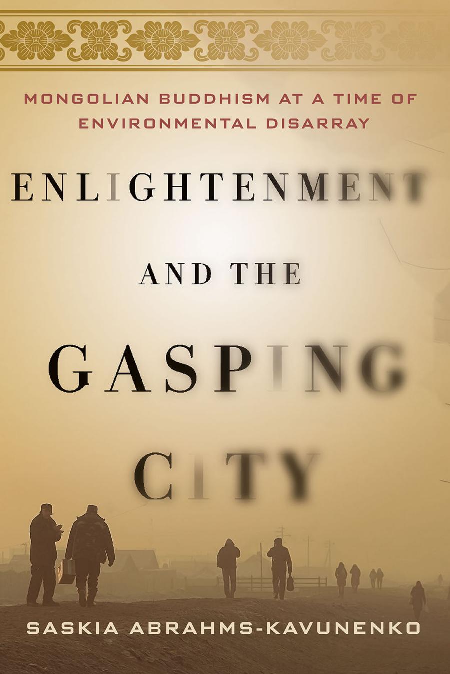 Enlightenment and the Gasping City: Mongolian Buddhism at a Time of Environmental Disarray by Saskia Abrahms-Kavunenko