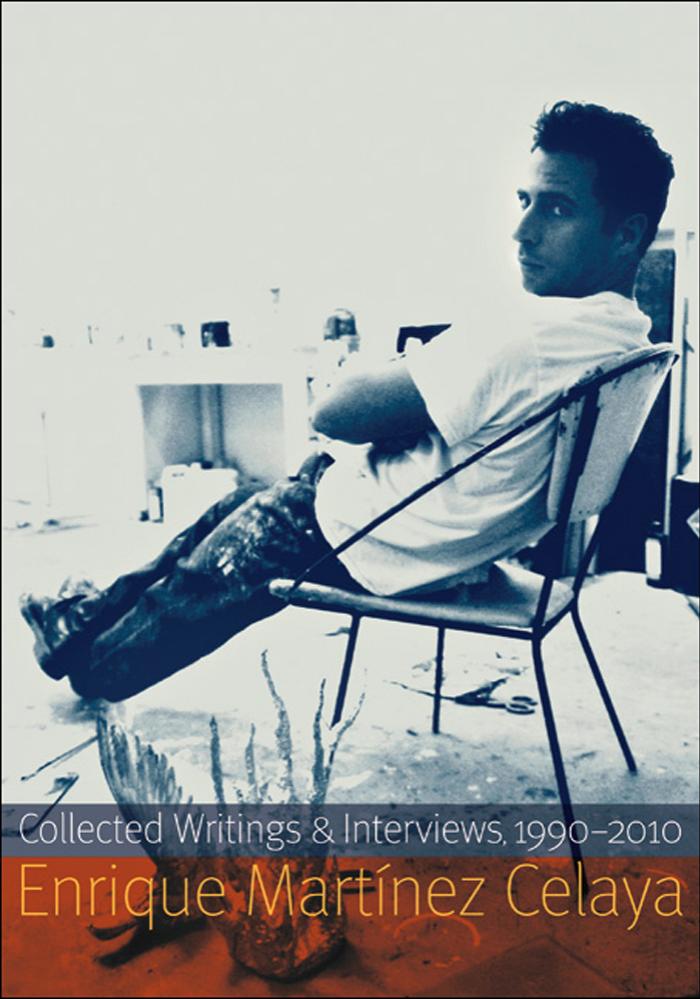 Enrique MartÃ­nez Celaya: Collected Writings and Interviews, 1990-2010 by Enrique Martínez Celaya