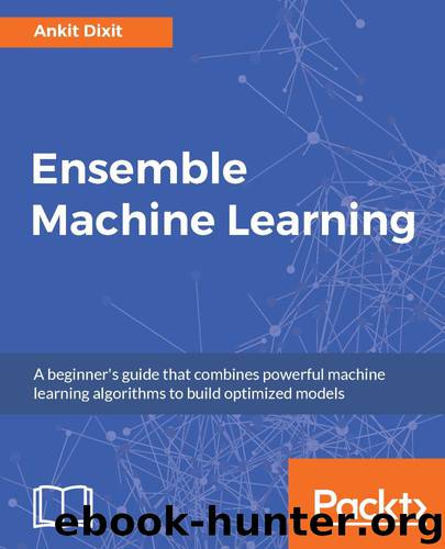 Ensemble Machine Learning: A beginner's guide that combines powerful machine learning algorithms to build optimized models by Ankit Dixit