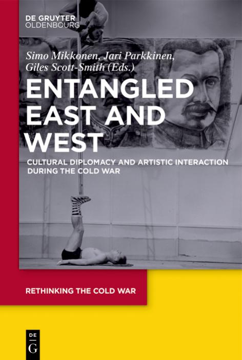 Entangled East and West: Cultural Diplomacy and Artistic Interaction during the Cold War by Simo Mikkonen Jari Parkkinen Giles Scott-Smith