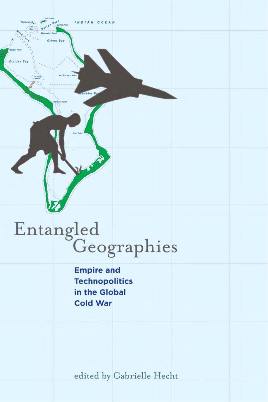 Entangled Geographies: Empire and Technopolitics in the Global Cold War by Edited by Gabrielle Hecht