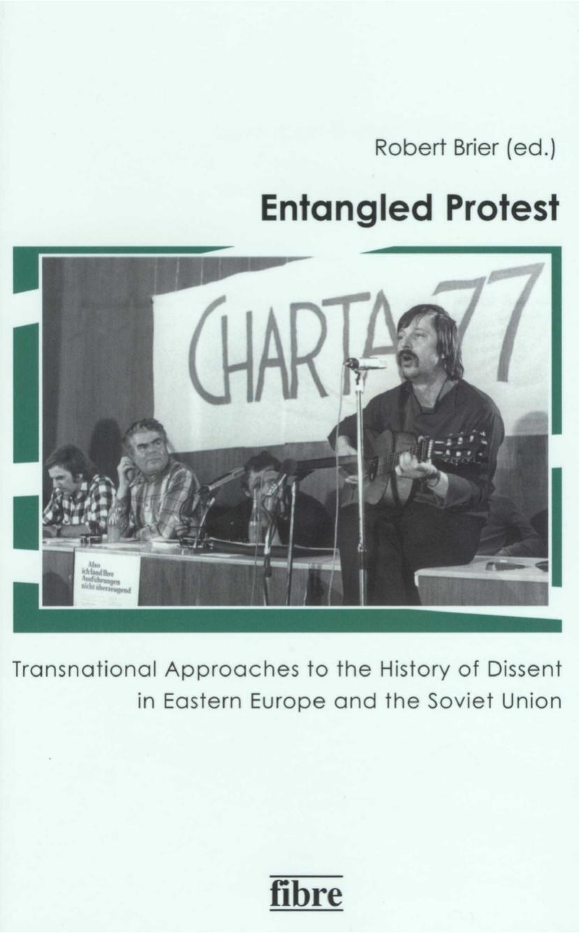 Entangled Protest: Transnational Approaches to the History of Dissent in Eastern Europe and the Soviet Union by Robert Brier
