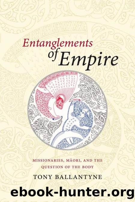 Entanglements of Empire: Missionaries, MÄori, and the Question of the Body by Tony Ballantyne