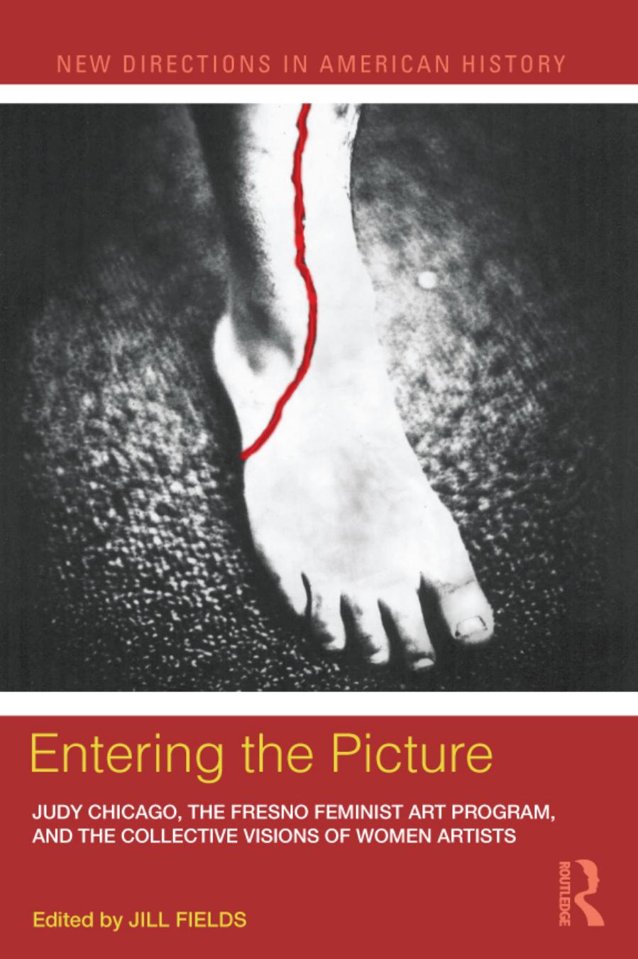 Entering the Picture: Judy Chicago, the Fresno Feminist Art Program, and the Collective Visions of Women Artists by Jill Fields