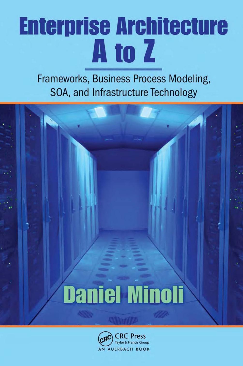 Enterprise Architecture A to Z: Frameworks, Business Process Modeling, SOA, and Infrastructure Technology by Daniel Minoli