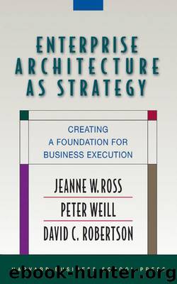 Enterprise Architecture As Strategy: Creating a Foundation for Business Execution by Jeanne W. Ross & Peter Weill & David Robertson