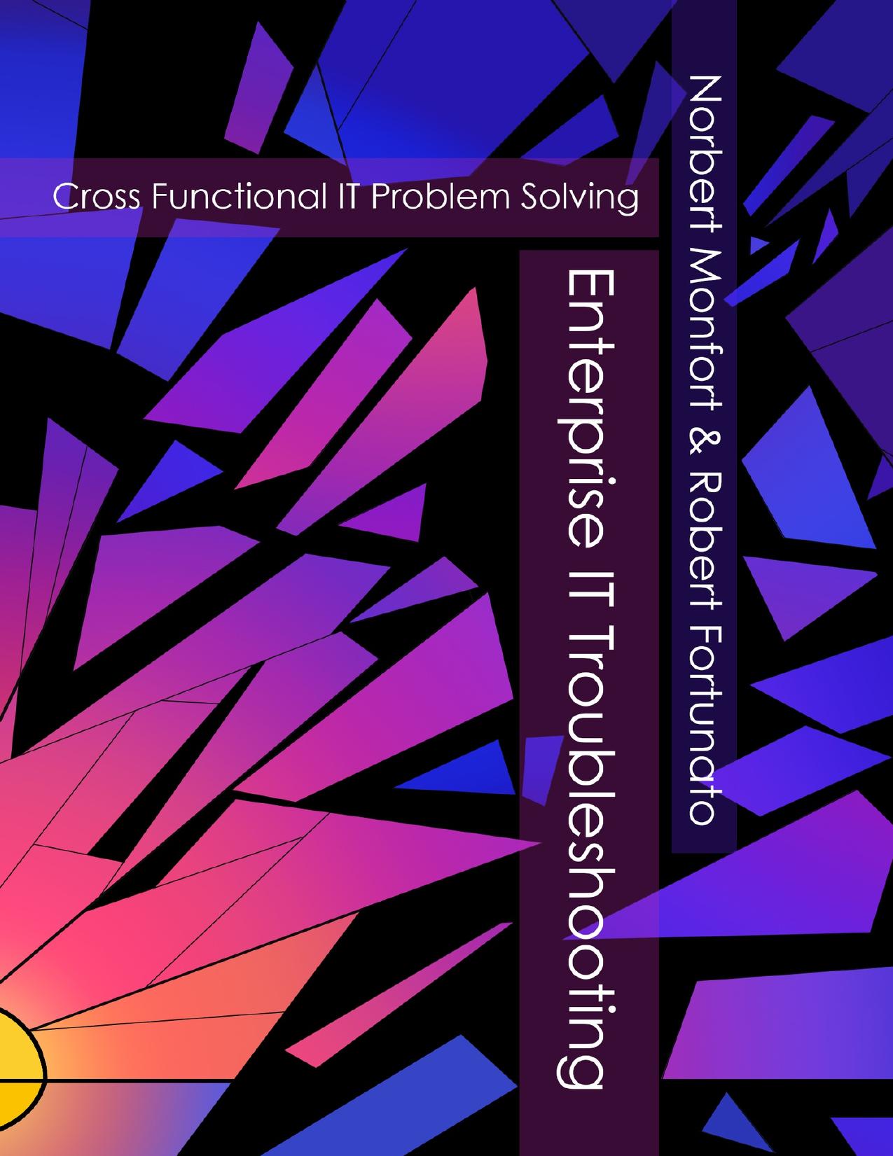 Enterprise IT Troubleshooting: Cross Functional IT Problem Solving by Fortunato Robert & Fortunato Norbert Monfort & Robert