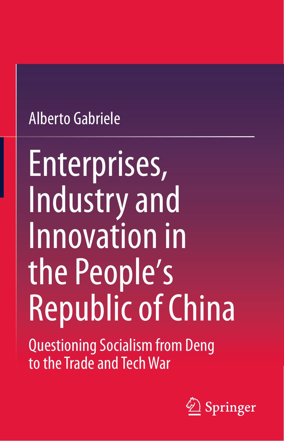 Enterprises, Industry and Innovation in the Peopleâs Republic of China Questioning Socialism from Deng to the Trade and Tech War by Alberto Gabriele