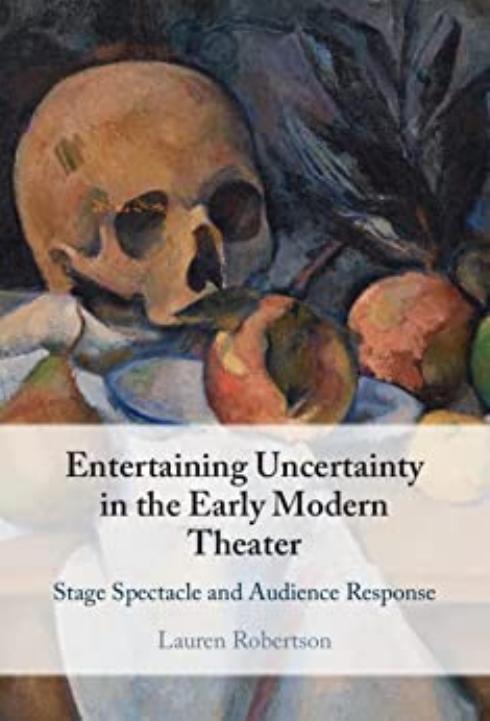 Entertaining Uncertainty in the Early Modern Theater: Stage Spectacle and Audience Response by Lauren Robertson